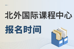 北京外國語大學(xué)國際課程中心報(bào)名時(shí)間