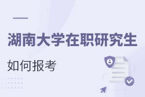 2025年湖南大學(xué)在職研究生如何報(bào)考?