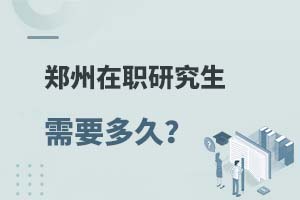 2025鄭州在職研究生需要多久?