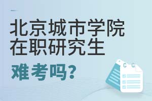 2025年北京城市學院在職研究生難考嗎?
