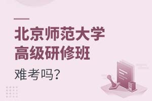 2025年北京師范大學(xué)高級(jí)研修班難考嗎?
