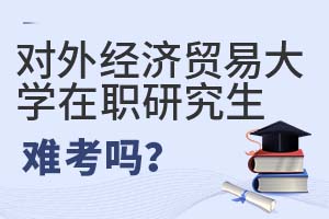 2025年對(duì)外經(jīng)濟(jì)貿(mào)易大學(xué)在職研究生難考嗎?