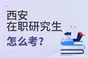 2025西安在職研究生怎么考?