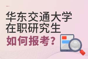 2025年華東交通大學(xué)在職研究生如何報考?
