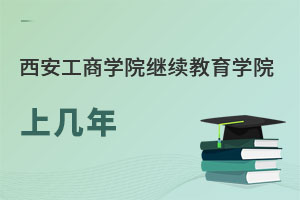 西安工商學院繼續教育學院上幾年