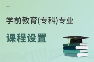 學(xué)前教育(專(zhuān)科)專(zhuān)業(yè)課程設(shè)置