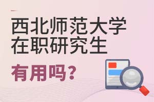 2025年西北師范大學(xué)在職研究生有用嗎?