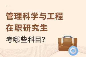 2025年管理科學與工程在職研究生考哪些科目?