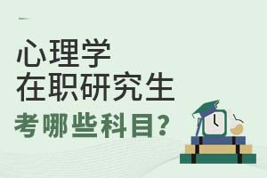2025年心理學在職研究生考哪些科目?