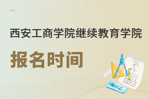 西安工商學院繼續教育學院報名時間