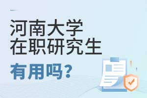 2025年河南大學在職研究生有用嗎?