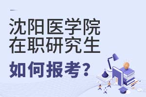 2025年沈陽醫學院在職研究生如何報考?