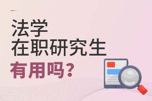 2025年法學(xué)在職研究生有用嗎?