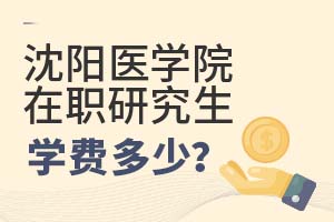 2025年沈陽醫(yī)學(xué)院在職研究生學(xué)費多少?