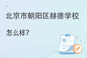 北京市朝陽區(qū)赫德雙語學(xué)校怎么樣?