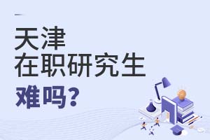 2025天津在職研究生難嗎?