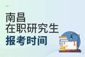 2025南昌在職研究生報考時間