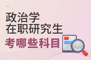 2025年政治學在職研究生考哪些科目?