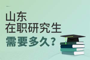 2025年山東在職研究生需要多久?