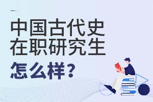 2025年中國古代史在職研究生怎么樣?