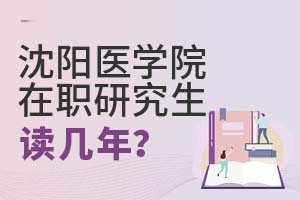 2025年沈陽醫(yī)學院在職研究生讀幾年?