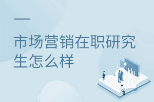 市場營銷在職研究生怎么樣