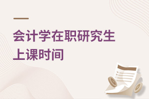 會(huì)計(jì)學(xué)在職研究生上課時(shí)間