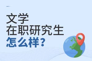 2025年文學在職研究生怎么樣?