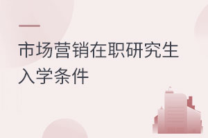 市場營銷在職研究生入學條件