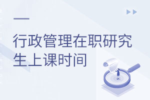 行政管理在職研究生上課時間