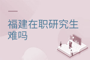 福建在職研究生難嗎