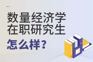 2025年數量經濟學在職研究生怎么樣?