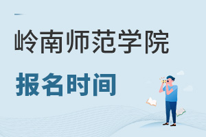 嶺南師范學(xué)院報(bào)名時(shí)間
