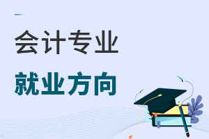 會(huì)計(jì)專業(yè)就業(yè)方向