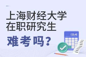 上海財經(jīng)大學(上海班)在職研究生難考嗎?