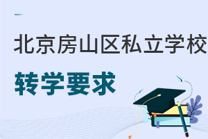 北京房山區(qū)私立學(xué)校轉(zhuǎn)學(xué)要求