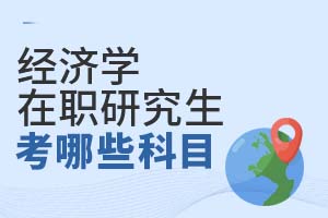經濟學在職研究生考哪些科目?