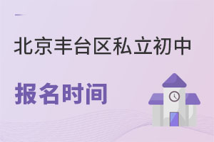 北京豐臺區(qū)私立初中報名時間