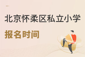 北京懷柔區(qū)私立小學(xué)報(bào)名時(shí)間