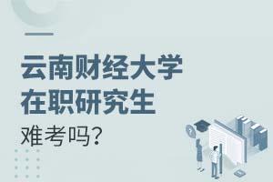 云南財經大學在職研究生難考嗎?