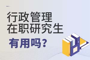 2025行政管理在職研究生有用嗎?