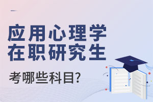 2025應(yīng)用心理學(xué)在職研究生考哪些科目?