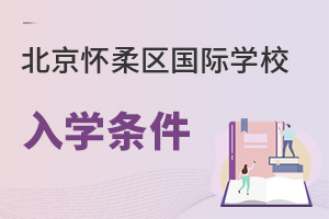 北京懷柔區(qū)國(guó)際學(xué)校入學(xué)條件