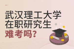 2025武漢理工大學在職研究生難考嗎?