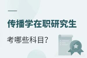 2025傳播學(xué)在職研究生考哪些科目?