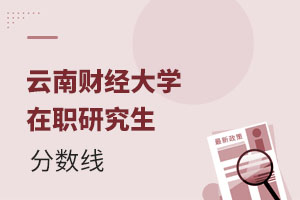 2025云南財經(jīng)大學(xué)在職研究生分?jǐn)?shù)線