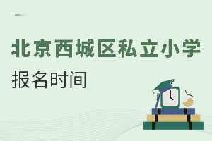 北京西城區(qū)私立小學(xué)報(bào)名時(shí)間
