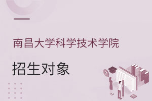 南昌大學(xué)科學(xué)技術(shù)學(xué)院招生對象