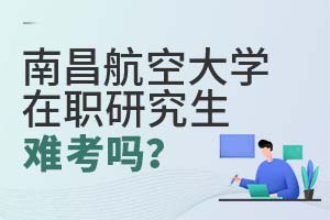 南昌航空大學在職研究生難考嗎?