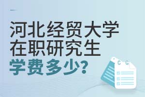 河北經(jīng)貿(mào)大學(xué)在職研究生學(xué)費多少